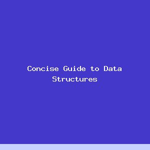 Concise Guide to Data Structures